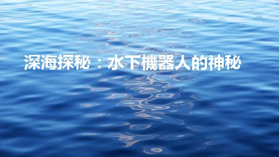深海探秘：水下機器人的神秘世界！